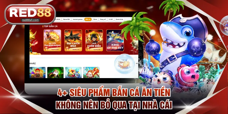 4+ siêu phẩm bắn cá ăn tiền không nên bỏ qua tại nhà cái