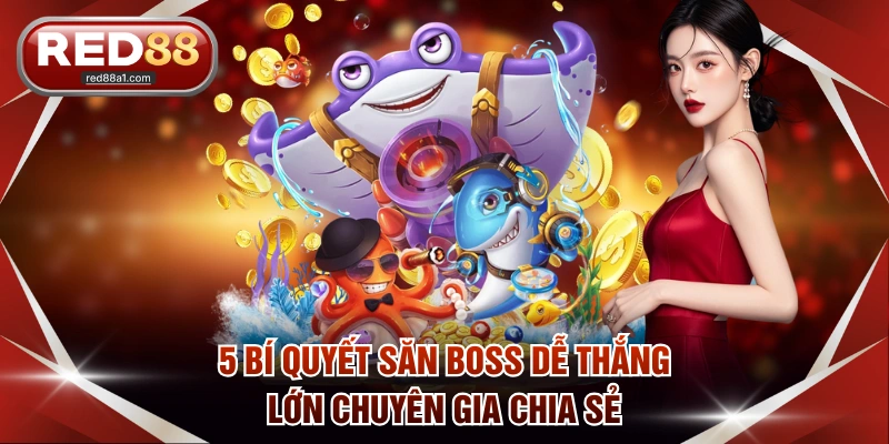 5 bí quyết săn boss dễ thắng lớn chuyên gia chia sẻ