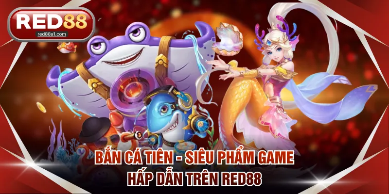 Bắn cá tiên - Siêu phẩm game hấp dẫn trên RED88
