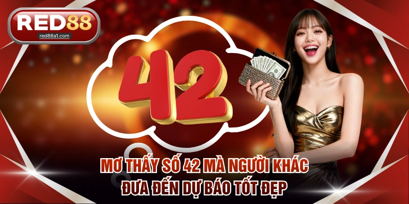 Mơ thấy số 42 mà người khác đưa đến dự báo tốt đẹp
