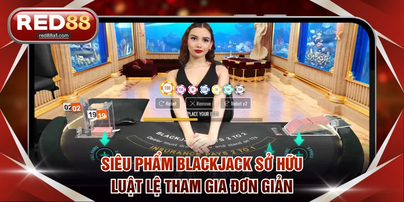 Siêu phẩm Blackjack sở hữu luật lệ tham gia vô cùng đơn giản