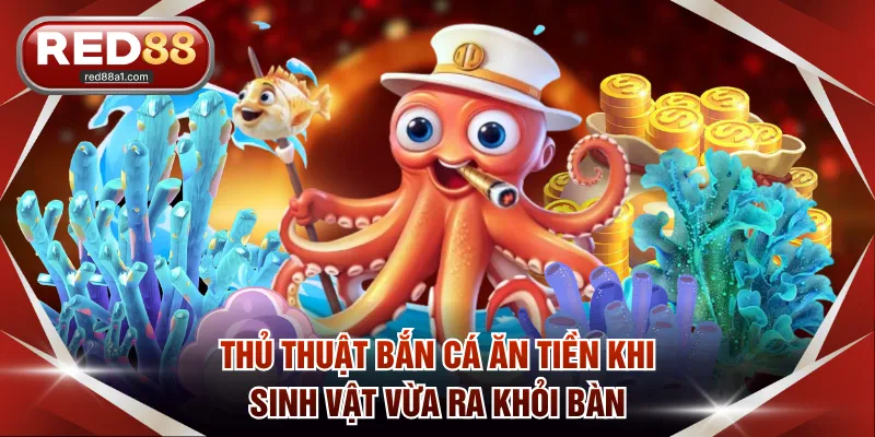 Thủ thuật bắn cá ăn tiền khi sinh vật vừa ra khỏi bàn